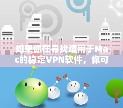 如果你在寻找适用于Mac的稳定VPN软件,你可以考虑以下几款知名且稳定运行的VPN服务 如果你在寻找适用于Mac的稳定VPN软件,你可以考虑以下几款知名且稳定运行的VPN服务
