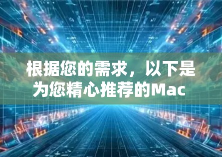 根据您的需求,以下是为您精心推荐的Mac VPN软件选择 根据您的需求,以下是为您精心推荐的Mac VPN软件选择