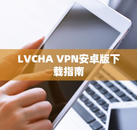 LVCHA VPN安卓版下载指南 LVCHA VPN安卓版下载指南
