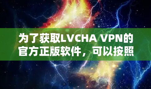 为了获取LVCHA VPN的官方正版软件,可以按照以下步骤进行 为了获取LVCHA VPN的官方正版软件,可以按照以下步骤进行