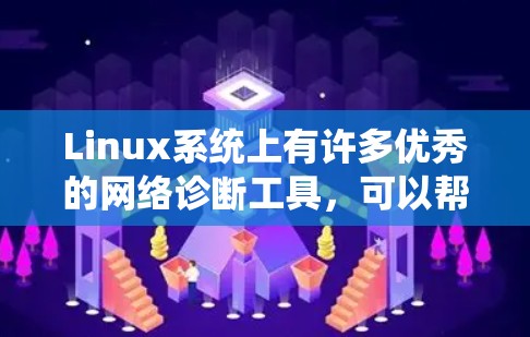 Linux系统上有许多优秀的网络诊断工具，可以帮助用户检测和解决网络问题。以下是一些常用的网络诊断工具，分为不同的类别