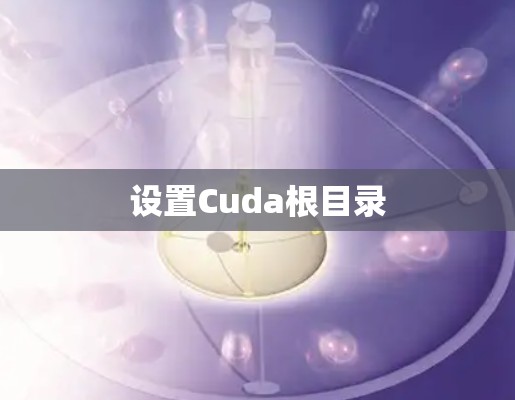 设置Cuda根目录 设置Cuda根目录