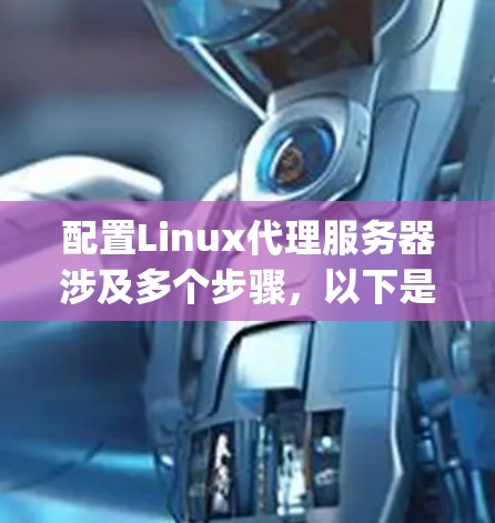 配置Linux代理服务器涉及多个步骤,以下是详细的步骤指南,分为几个主要部分,安装Squid代理、配置Squid代理、设置客户端代理、匿名上网配置以及特殊用途配置(如游戏代理)请按照步骤进行操作 配置Linux代理服务器涉及多个步骤,以下是详细的步骤指南,分为几个主要部分,安装Squid代理、配置Squid代理、设置客户端代理、匿名上网配置以及特殊用途配置(如游戏代理)请按照步骤进行操作