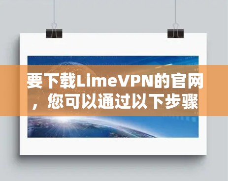 要下载LimeVPN的官网,您可以通过以下步骤操作 要下载LimeVPN的官网,您可以通过以下步骤操作