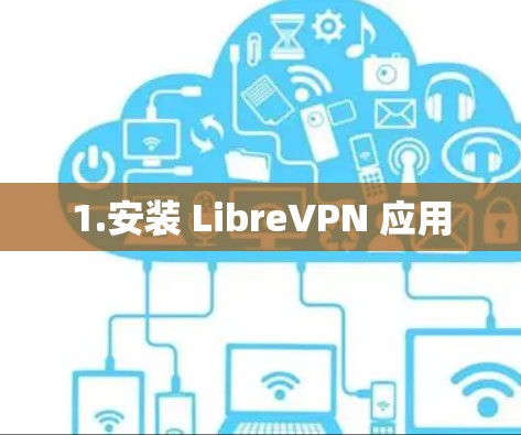 1.安装 LibreVPN 应用 1.安装 LibreVPN 应用