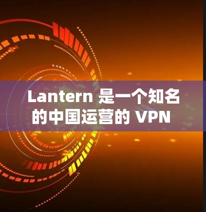 Lantern 是一个知名的中国运营的 VPN 服务，用户可能因其特殊性质而寻找替代方案。以下是一些受欢迎且可靠的VPN服务推荐，每个应用都有其独特的优势