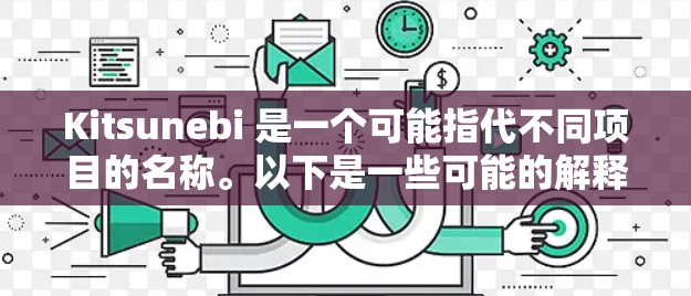 Kitsunebi 是一个可能指代不同项目的名称。以下是一些可能的解释和相关信息