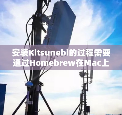 安装Kitsunebi的过程需要通过Homebrew在Mac上完成，以下是详细的步骤指南