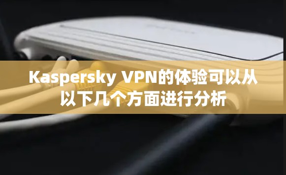 Kaspersky VPN的体验可以从以下几个方面进行分析 Kaspersky VPN的体验可以从以下几个方面进行分析