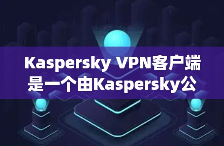 Kaspersky VPN客户端是一个由Kaspersky公司开发的虚拟专用网络（VPN）客户端，旨在帮助用户加密网络流量，保护隐私和安全。以下是关于Kaspersky VPN客户端的一些关键信息