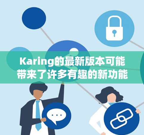 Karing的最新版本可能带来了许多有趣的新功能和改进。以下是一些可能的新特点 Karing的最新版本可能带来了许多有趣的新功能和改进。以下是一些可能的新特点