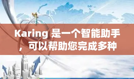 Karing 是一个智能助手,可以帮助您完成多种任务。以下是使用 Karing 的基本教程,帮助您快速上手 Karing 是一个智能助手,可以帮助您完成多种任务。以下是使用 Karing 的基本教程,帮助您快速上手