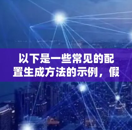 以下是一些常见的配置生成方法的示例，假设你是在某些特定系统或框架中进行配置
