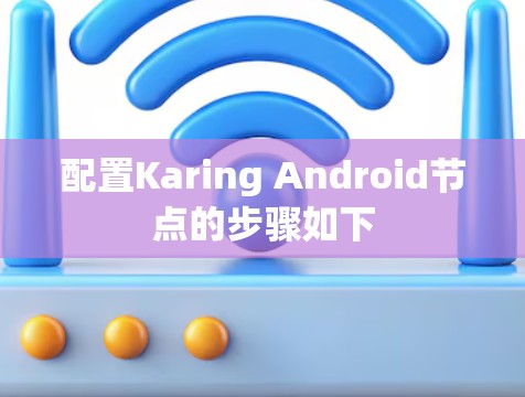 配置Karing Android节点的步骤如下 配置Karing Android节点的步骤如下