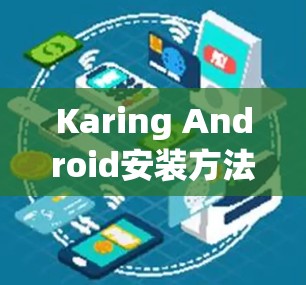 Karing Android安装方法，简单易懂的步骤说明