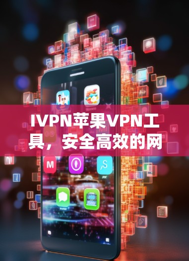 IVPN苹果VPN工具,安全高效的网络连接解决方案 IVPN苹果VPN工具,安全高效的网络连接解决方案