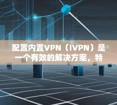 配置内置VPN(IVPN)是一个有效的解决方案,特别是在内部网络中实现设备间的安全通信。以下是详细的步骤指南,帮助您顺利完成配置过程 配置内置VPN(IVPN)是一个有效的解决方案,特别是在内部网络中实现设备间的安全通信。以下是详细的步骤指南,帮助您顺利完成配置过程