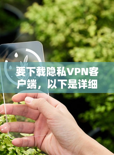 要下载隐私VPN客户端,以下是详细的步骤指南 要下载隐私VPN客户端,以下是详细的步骤指南