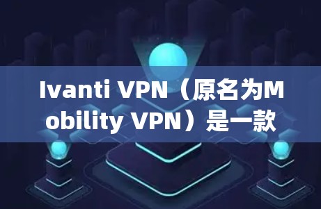 Ivanti VPN（原名为Mobility VPN）是一款提供安全、稳定VPN服务的应用程序，支持多种操作系统，包括安卓。以下是使用Ivanti VPN在安卓设备上的连接方法