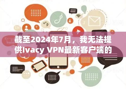 截至2024年7月,我无法提供Ivacy VPN最新客户端的具体版本信息,因为我无法实时访问互联网或查看软件更新。不过,我可以提供关于Ivacy VPN的一般信息,帮助你找到最新版本 截至2024年7月,我无法提供Ivacy VPN最新客户端的具体版本信息,因为我无法实时访问互联网或查看软件更新。不过,我可以提供关于Ivacy VPN的一般信息,帮助你找到最新版本