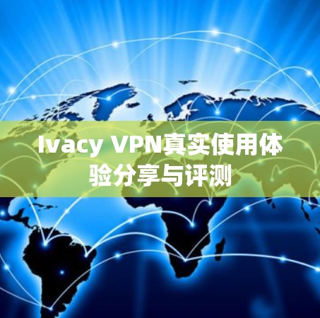 Ivacy VPN真实使用体验分享与评测