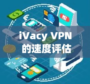 iVacy VPN 的速度评估可以从以下几个方面进行分析 iVacy VPN 的速度评估可以从以下几个方面进行分析