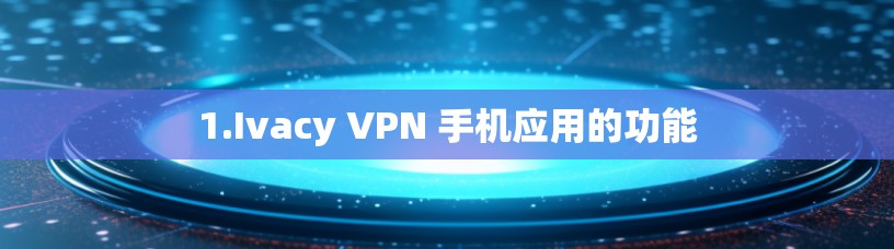 1.Ivacy VPN 手机应用的功能 1.Ivacy VPN 手机应用的功能