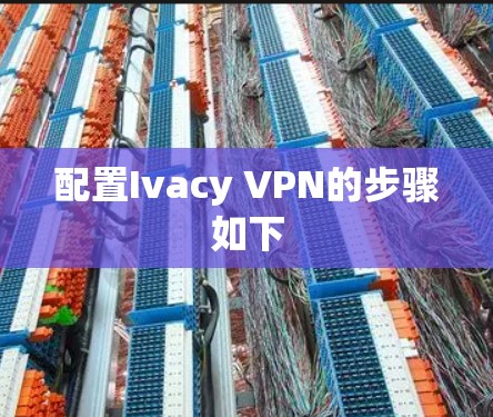 配置Ivacy VPN的步骤如下 配置Ivacy VPN的步骤如下