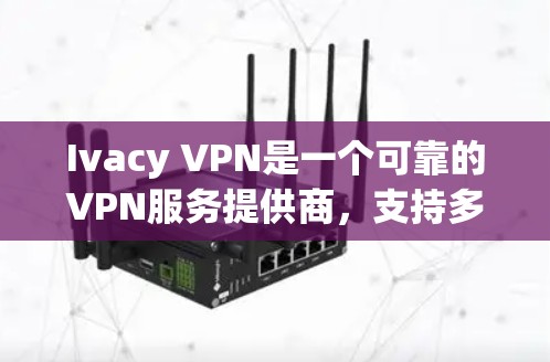 Ivacy VPN是一个可靠的VPN服务提供商，支持多平台并提供全球范围内的服务器选择。以下是使用Ivacy VPN的连接步骤