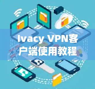 Ivacy VPN客户端使用教程 Ivacy VPN客户端使用教程