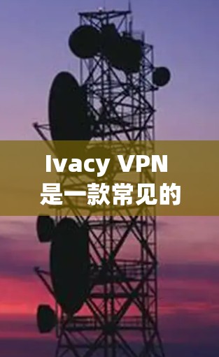 Ivacy VPN 是一款常见的 VPN 服务提供商，其官方网站通常会提供安全的下载链接。为了确保你下载的是真实且安全的 Ivacy VPN 应用程序，可以按照以下步骤操作