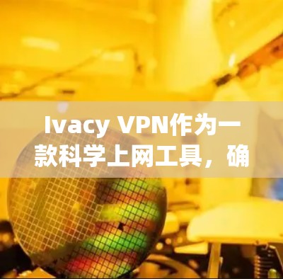 Ivacy VPN作为一款科学上网工具,确实涉及梯子工具(可能指梯子网络或梯子协议)以提供更高效、更安全的网络访问。以下是对Ivacy VPN和梯子工具的详细分析 Ivacy VPN作为一款科学上网工具,确实涉及梯子工具(可能指梯子网络或梯子协议)以提供更高效、更安全的网络访问。以下是对Ivacy VPN和梯子工具的详细分析