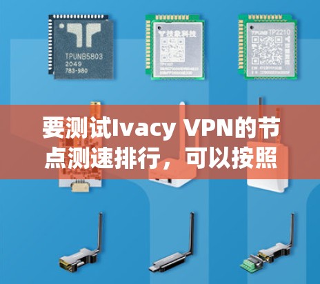 要测试Ivacy VPN的节点测速排行，可以按照以下步骤进行