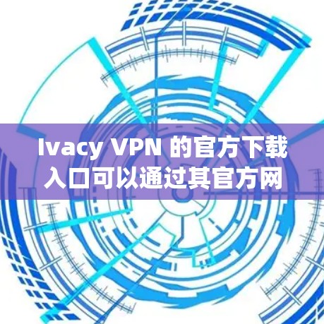 Ivacy VPN 的官方下载入口可以通过其官方网站找到。以下是一些步骤和建议,帮助您安全地下载 Ivacy VPN Ivacy VPN 的官方下载入口可以通过其官方网站找到。以下是一些步骤和建议,帮助您安全地下载 Ivacy VPN