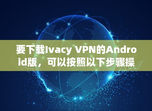 要下载Ivacy VPN的Android版，可以按照以下步骤操作