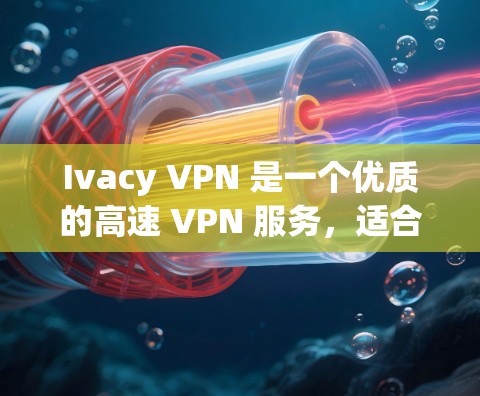 Ivacy VPN 是一个优质的高速 VPN 服务,适合需要匿名和隐私保护的用户。以下是推荐理由 Ivacy VPN 是一个优质的高速 VPN 服务,适合需要匿名和隐私保护的用户。以下是推荐理由