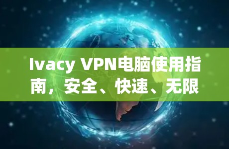 Ivacy VPN电脑使用指南,安全、快速、无限 Ivacy VPN电脑使用指南,安全、快速、无限
