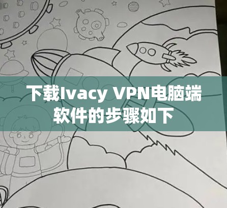 下载Ivacy VPN电脑端软件的步骤如下 下载Ivacy VPN电脑端软件的步骤如下