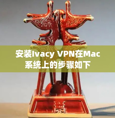 安装Ivacy VPN在Mac系统上的步骤如下