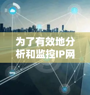 为了有效地分析和监控IP网络,以下是一些常用的网络分析软件,根据不同的需求和场景进行分类 为了有效地分析和监控IP网络,以下是一些常用的网络分析软件,根据不同的需求和场景进行分类