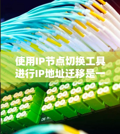 使用IP节点切换工具进行IP地址迁移是一个高效且安全的过程,可以通过以下步骤轻松完成 使用IP节点切换工具进行IP地址迁移是一个高效且安全的过程,可以通过以下步骤轻松完成