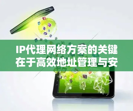 IP代理网络方案的关键在于高效地址管理与安全防护 IP代理网络方案的关键在于高效地址管理与安全防护