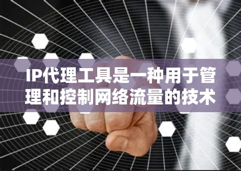 IP代理工具是一种用于管理和控制网络流量的技术,它可以帮助用户隐藏真实IP地址,或者监控和控制网络中的IP地址。以下是一些常见的IP代理工具和相关信息 IP代理工具是一种用于管理和控制网络流量的技术,它可以帮助用户隐藏真实IP地址,或者监控和控制网络中的IP地址。以下是一些常见的IP代理工具和相关信息