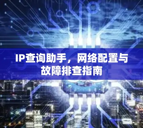 IP查询助手,网络配置与故障排查指南 IP查询助手,网络配置与故障排查指南