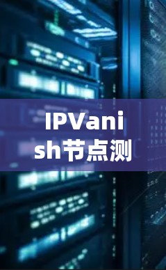 IPVanish节点测速实测与服务器测试分析