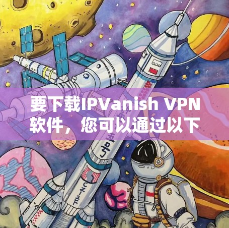 要下载IPVanish VPN软件,您可以通过以下步骤进行 要下载IPVanish VPN软件,您可以通过以下步骤进行
