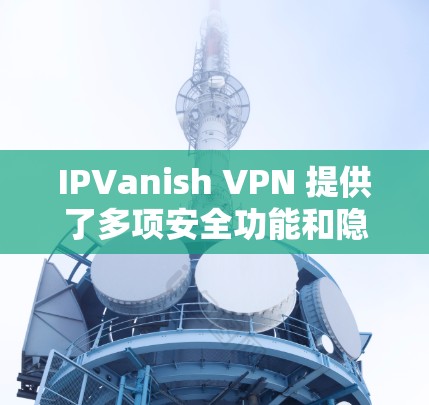IPVanish VPN 提供了多项安全功能和隐私保护措施,以确保用户的数据和网络活动的安全性。以下是其主要的安全功能和隐私保护说明 IPVanish VPN 提供了多项安全功能和隐私保护措施,以确保用户的数据和网络活动的安全性。以下是其主要的安全功能和隐私保护说明