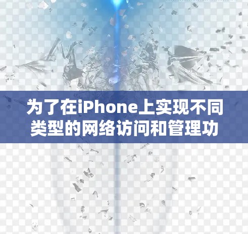 为了在iPhone上实现不同类型的网络访问和管理功能,可以按照以下步骤和工具进行配置和使用 为了在iPhone上实现不同类型的网络访问和管理功能,可以按照以下步骤和工具进行配置和使用