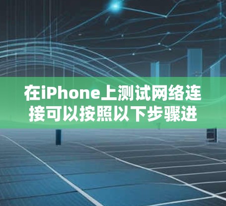 在iPhone上测试网络连接可以按照以下步骤进行 在iPhone上测试网络连接可以按照以下步骤进行