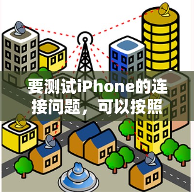 要测试iPhone的连接问题,可以按照以下步骤进行 要测试iPhone的连接问题,可以按照以下步骤进行